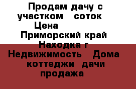 Продам дачу с участком 9 соток  › Цена ­ 50 000 - Приморский край, Находка г. Недвижимость » Дома, коттеджи, дачи продажа   